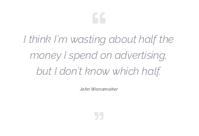 I think I’m wasting about half the money I spend on advertising, but I don’t know which half. - John Wanamaker